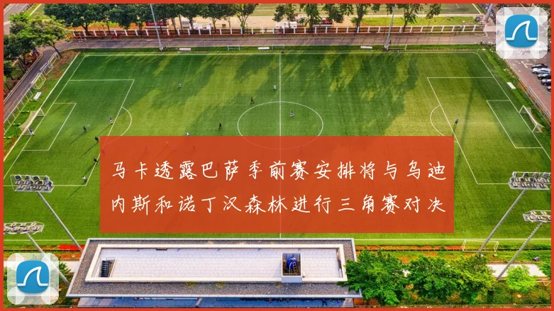 马卡透露巴萨季前赛安排将与乌迪内斯和诺丁汉森林进行三角赛对决