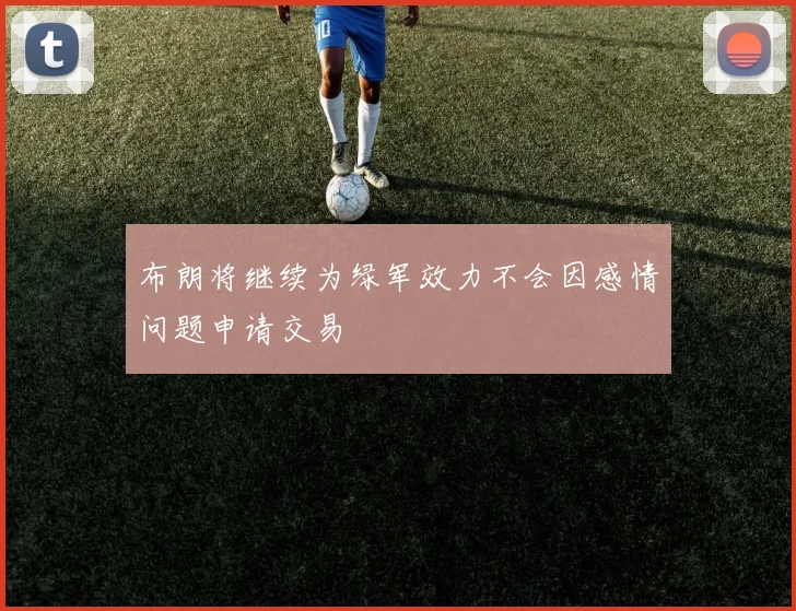 布朗将继续为绿军效力不会因感情问题申请交易