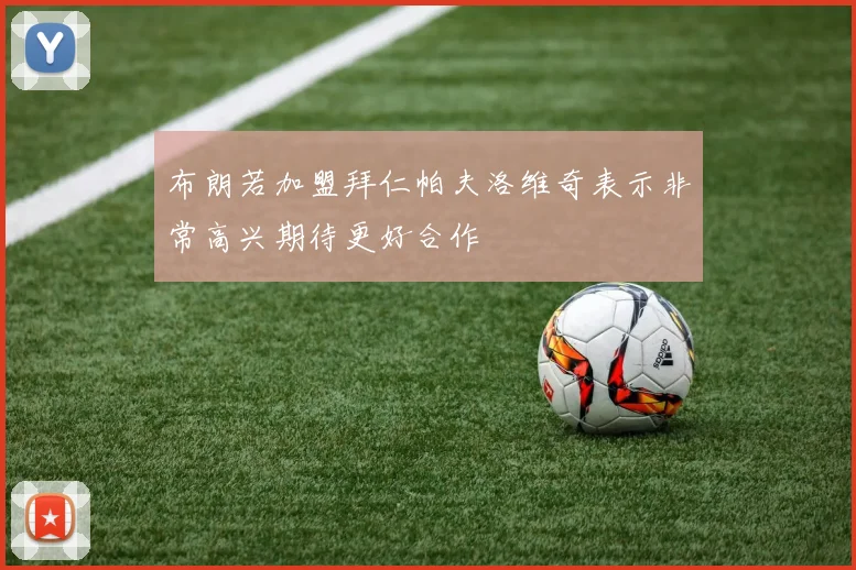 布朗若加盟拜仁帕夫洛维奇表示非常高兴期待更好合作