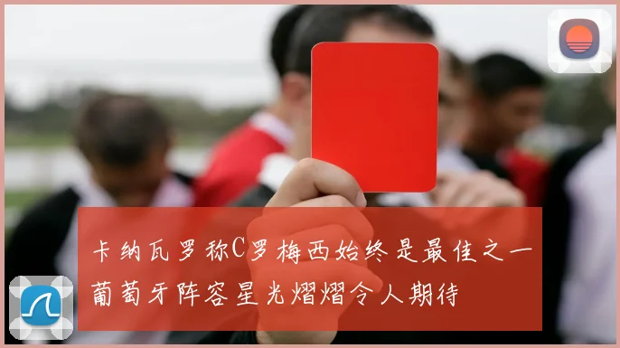 卡纳瓦罗称C罗梅西始终是最佳之一葡萄牙阵容星光熠熠令人期待