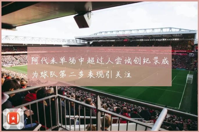 阿代米单场中超过人尝试创纪录成为球队第二多表现引关注