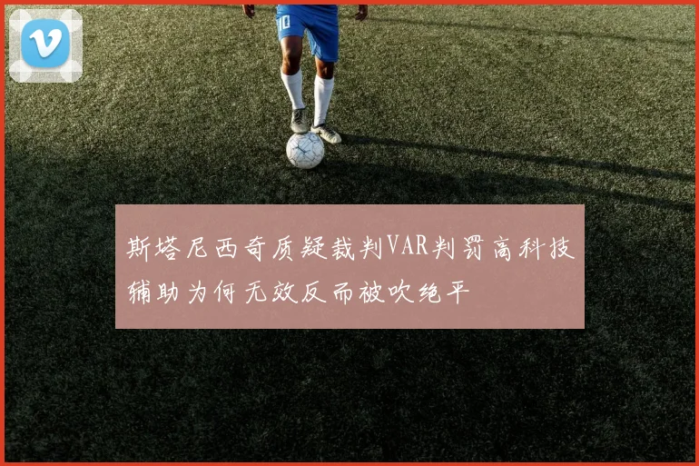 斯塔尼西奇质疑裁判VAR判罚高科技辅助为何无效反而被吹绝平