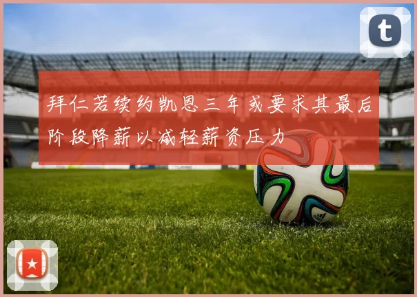 拜仁若续约凯恩三年或要求其最后阶段降薪以减轻薪资压力