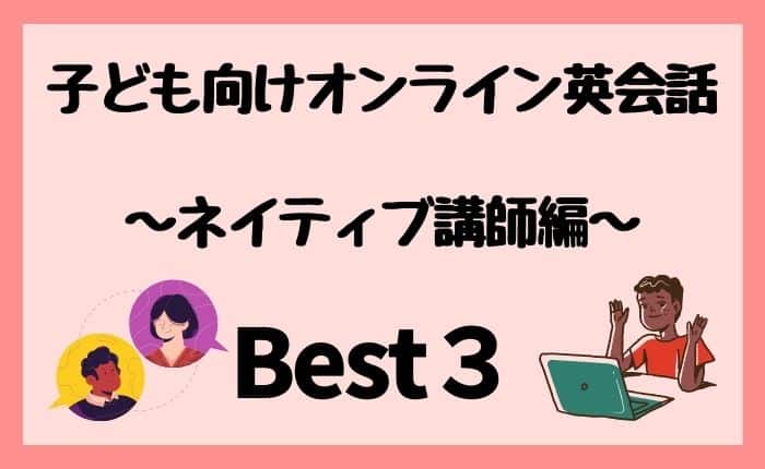 子ども向けオンライン英会話ネイティブ講師Best３