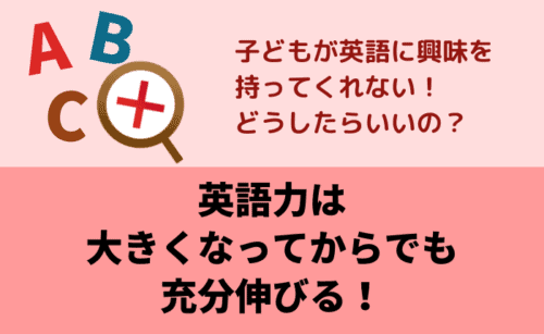 英語力は大きくなってからでも充分伸びる！